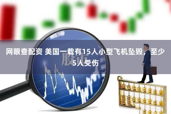 网眼查配资 美国一载有15人小型飞机坠毁，至少5人受伤