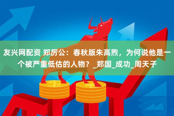 友兴网配资 郑厉公：春秋版朱高煦，为何说他是一个被严重低估的人物？_郑国_成功_周天子