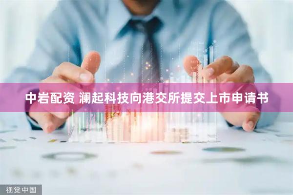 中岩配资 澜起科技向港交所提交上市申请书