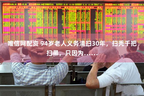 唯信网配资 94岁老人义务清扫30年，扫秃千把扫帚，只因为……