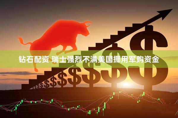 钻石配资 瑞士强烈不满美国挪用军购资金